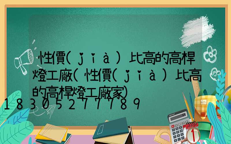 性價(jià)比高的高桿燈工廠(性價(jià)比高的高桿燈工廠家)