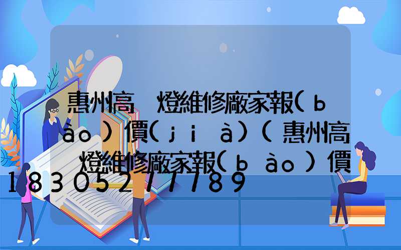 惠州高桿燈維修廠家報(bào)價(jià)(惠州高桿燈維修廠家報(bào)價(jià)查詢)