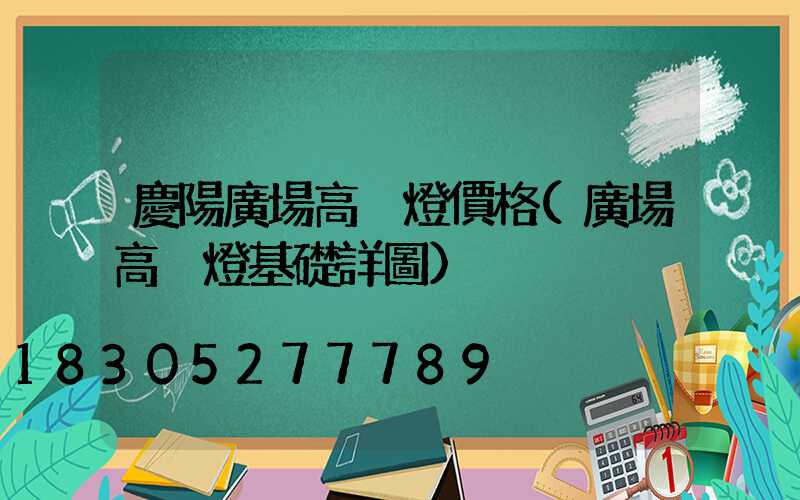 慶陽廣場高桿燈價格(廣場高桿燈基礎詳圖)