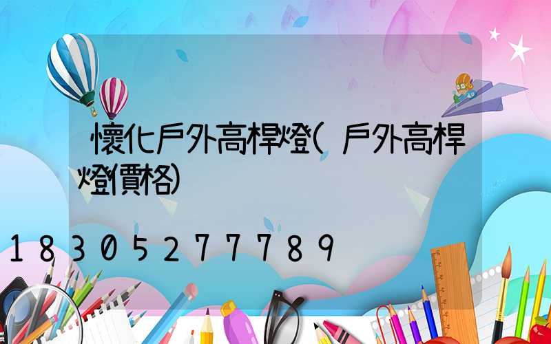 懷化戶外高桿燈(戶外高桿燈價格)