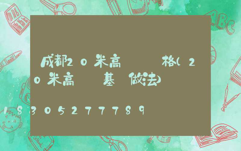 成都20米高桿燈價格(20米高桿燈基礎做法)