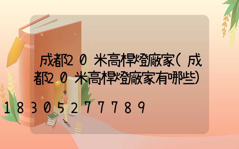 成都20米高桿燈廠家(成都20米高桿燈廠家有哪些)