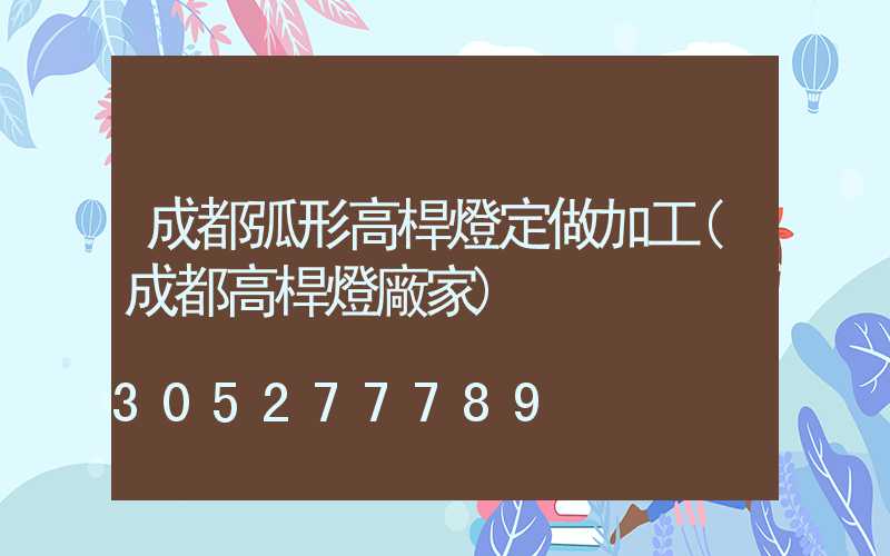 成都弧形高桿燈定做加工(成都高桿燈廠家)