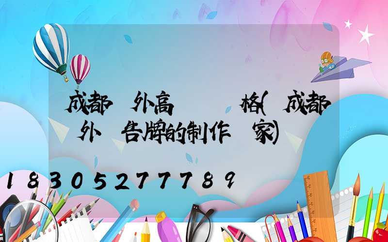 成都戶外高桿燈價格(成都戶外廣告牌的制作廠家)