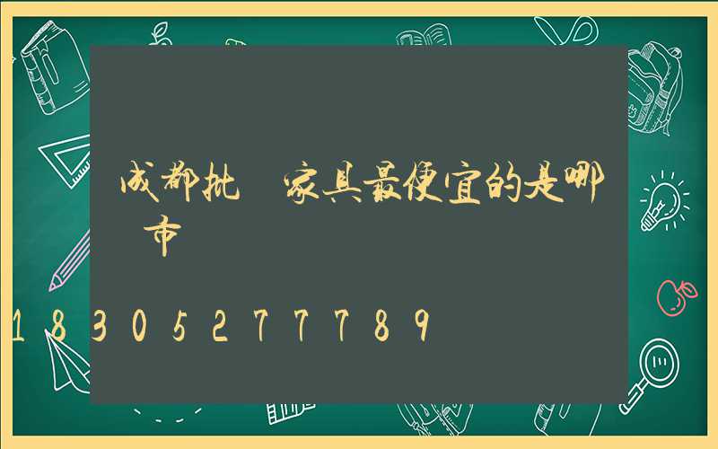 成都批發家具最便宜的是哪個市場