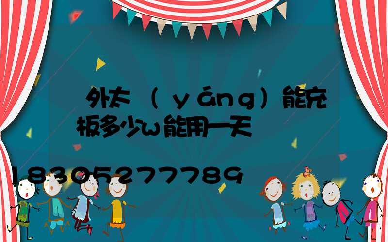 戶外太陽(yáng)能充電板多少w能用一天