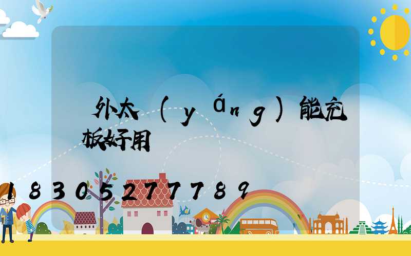 戶外太陽(yáng)能充電板好用嗎