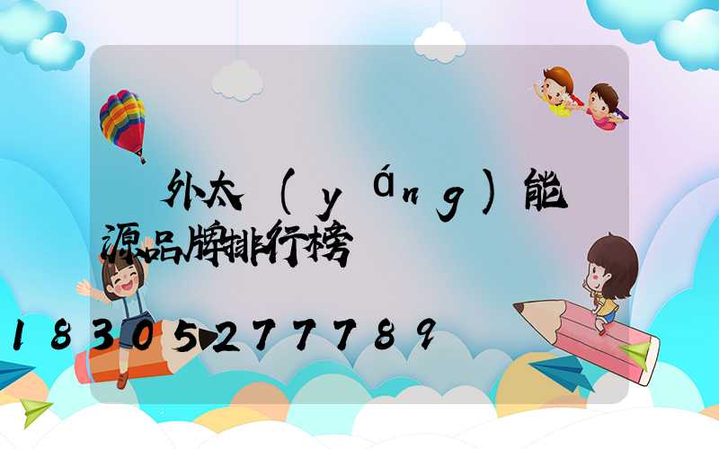 戶外太陽(yáng)能電源品牌排行榜