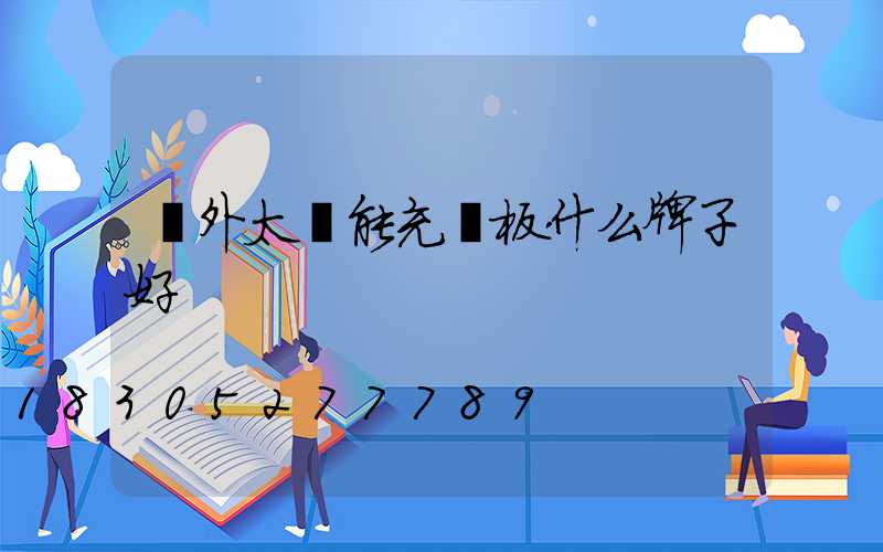 戶外太陽能充電板什么牌子好