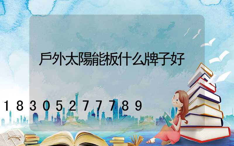 戶外太陽能板什么牌子好