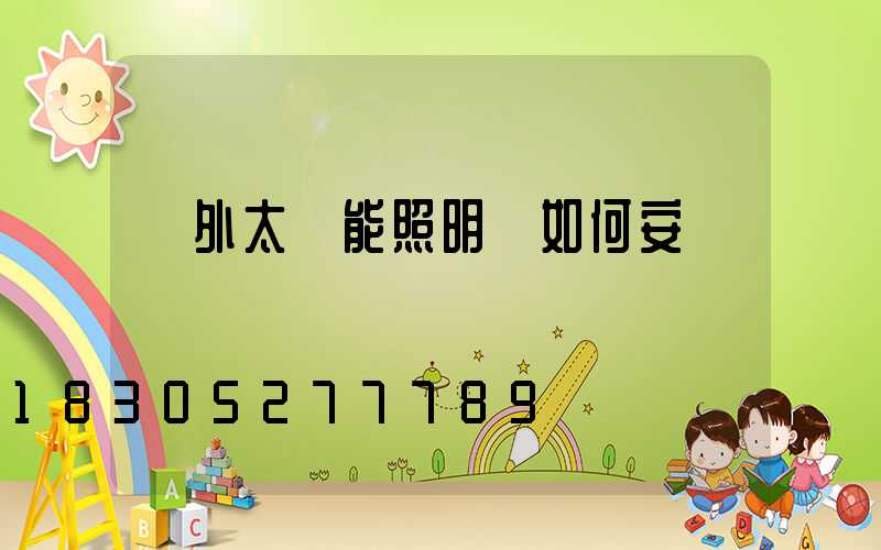 戶外太陽能照明燈如何安裝