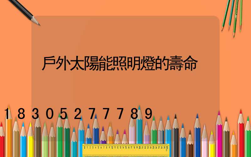 戶外太陽能照明燈的壽命