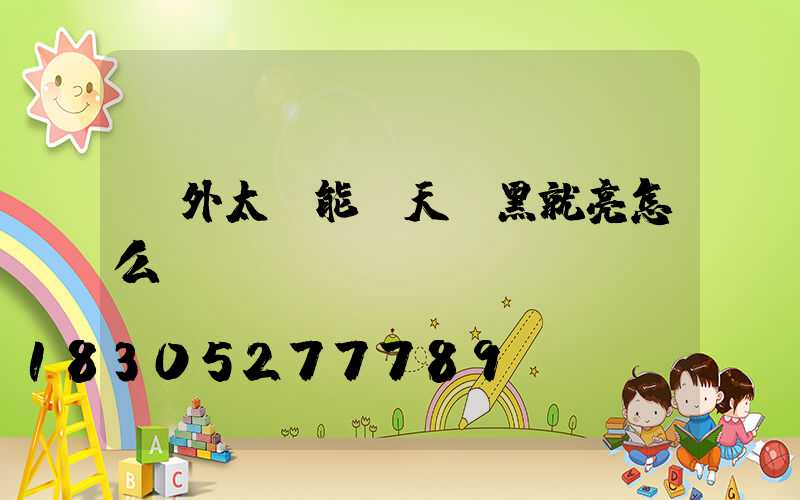 戶外太陽能燈天沒黑就亮怎么調