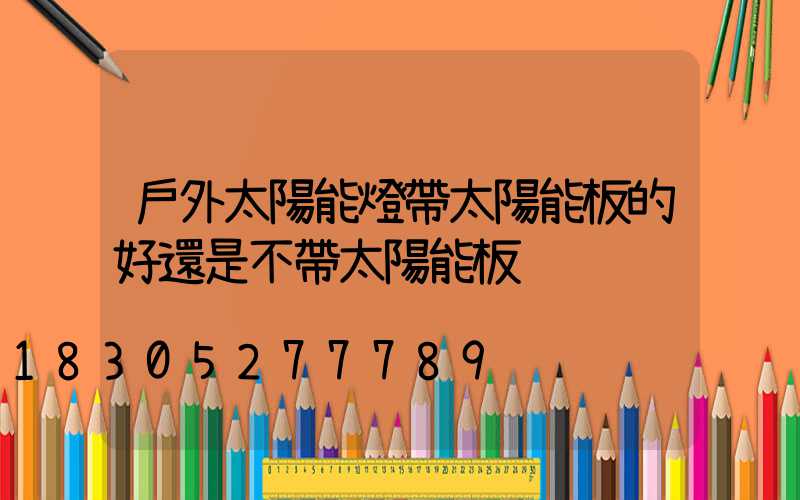 戶外太陽能燈帶太陽能板的好還是不帶太陽能板