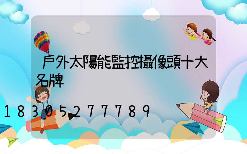 戶外太陽能監控攝像頭十大名牌