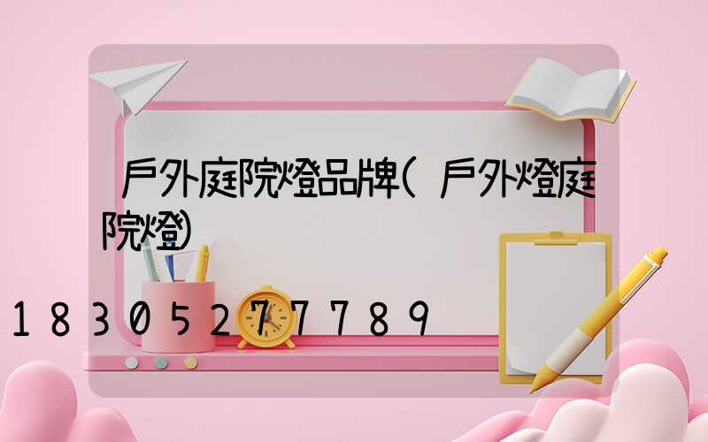 戶外庭院燈品牌(戶外燈庭院燈)