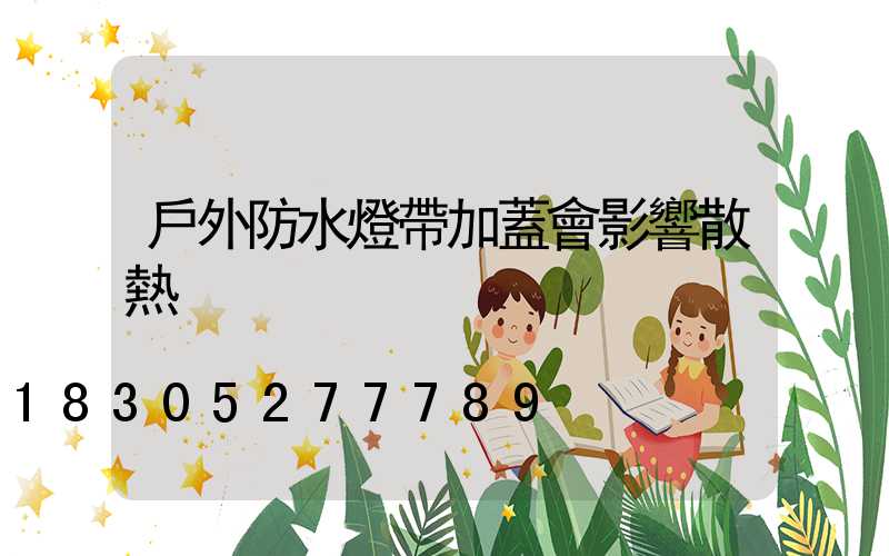 戶外防水燈帶加蓋會影響散熱