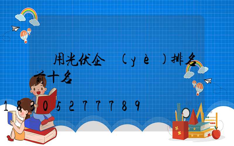 戶用光伏企業(yè)排名前十名