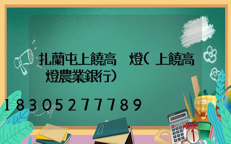 扎蘭屯上饒高桿燈(上饒高桿燈農業銀行)