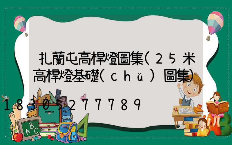 扎蘭屯高桿燈圖集(25米高桿燈基礎(chǔ)圖集)