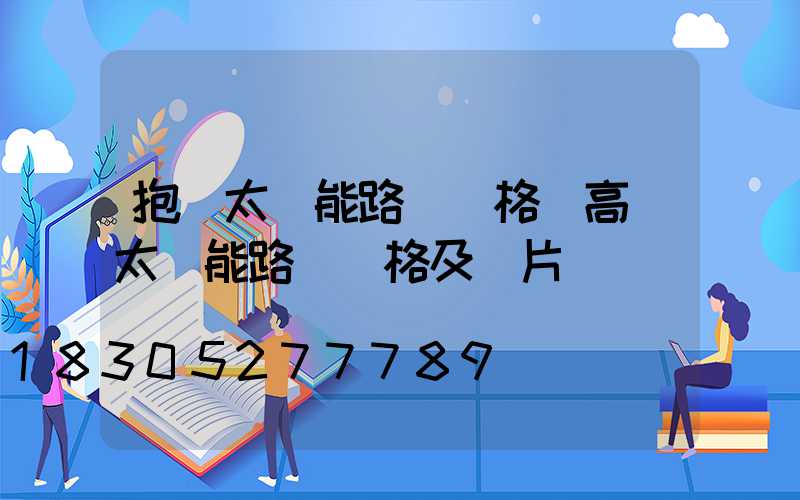 抱桿太陽能路燈價格(高桿太陽能路燈價格及圖片)