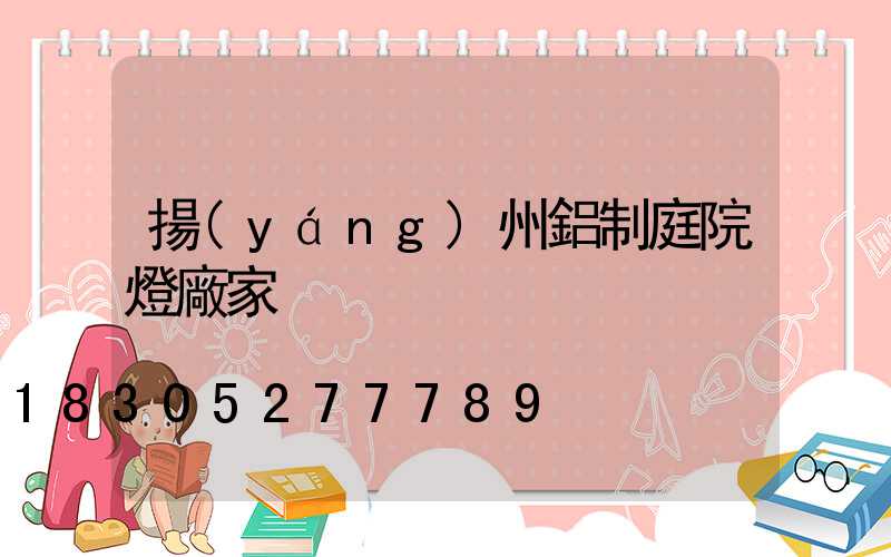 揚(yáng)州鋁制庭院燈廠家