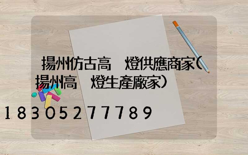 揚州仿古高桿燈供應商家(揚州高桿燈生產廠家)