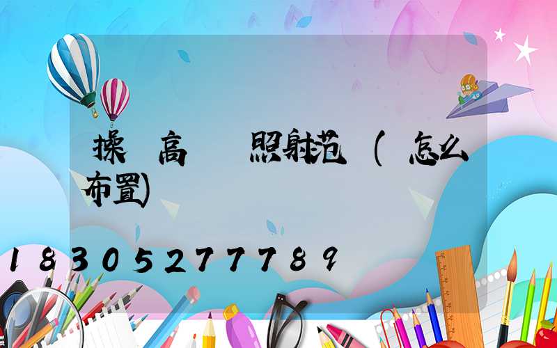 操場高桿燈照射范圍(怎么布置)