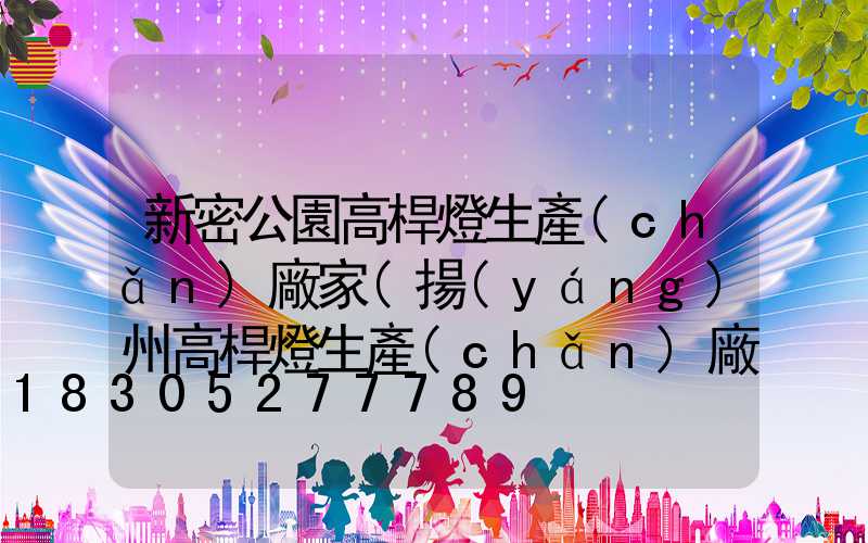 新密公園高桿燈生產(chǎn)廠家(揚(yáng)州高桿燈生產(chǎn)廠家)