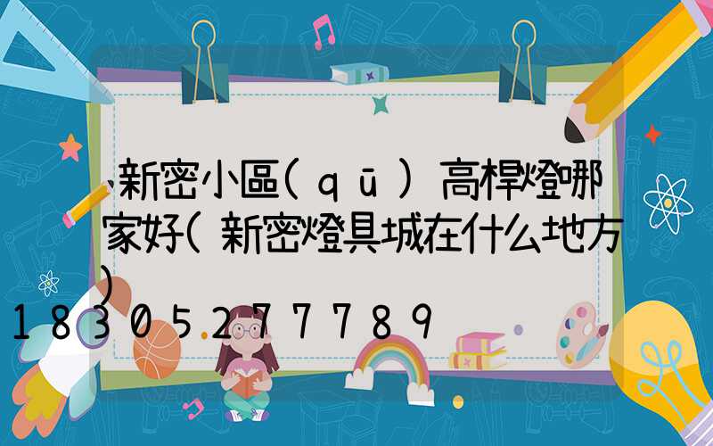新密小區(qū)高桿燈哪家好(新密燈具城在什么地方)