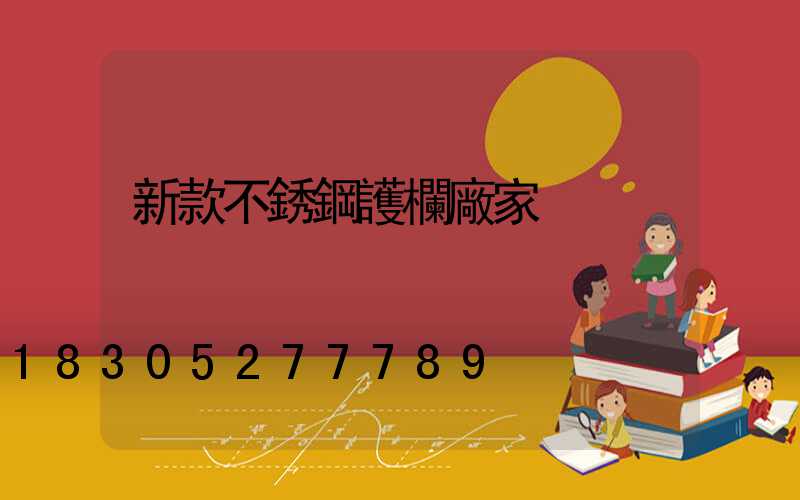 新款不銹鋼護欄廠家