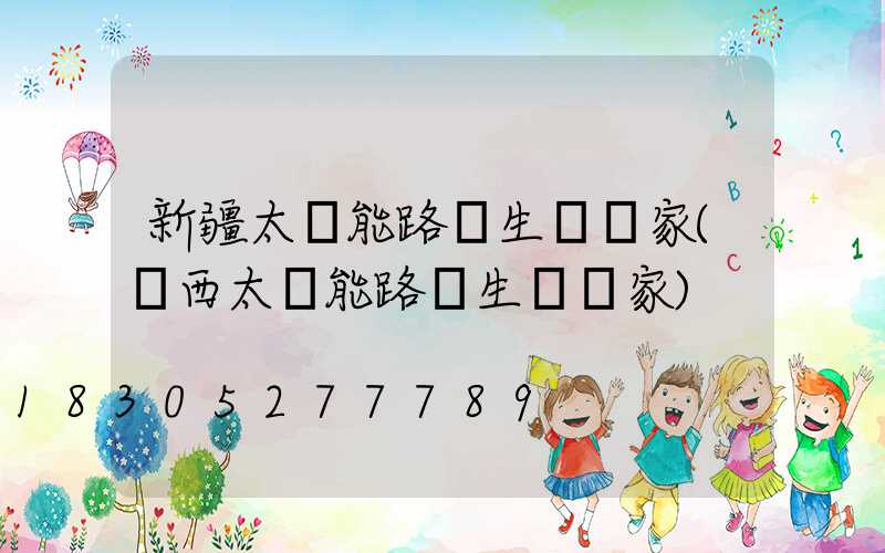 新疆太陽能路燈生產廠家(陜西太陽能路燈生產廠家)