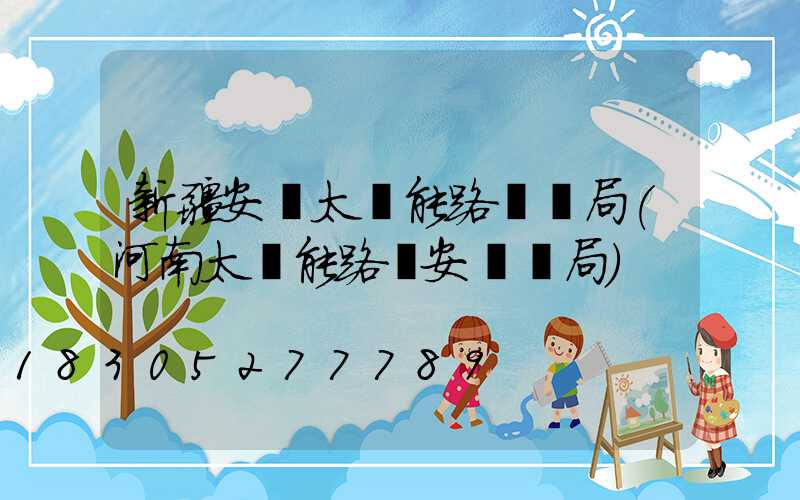 新疆安裝太陽能路燈騙局(河南太陽能路燈安裝騙局)