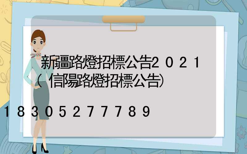 新疆路燈招標公告2021(信陽路燈招標公告)
