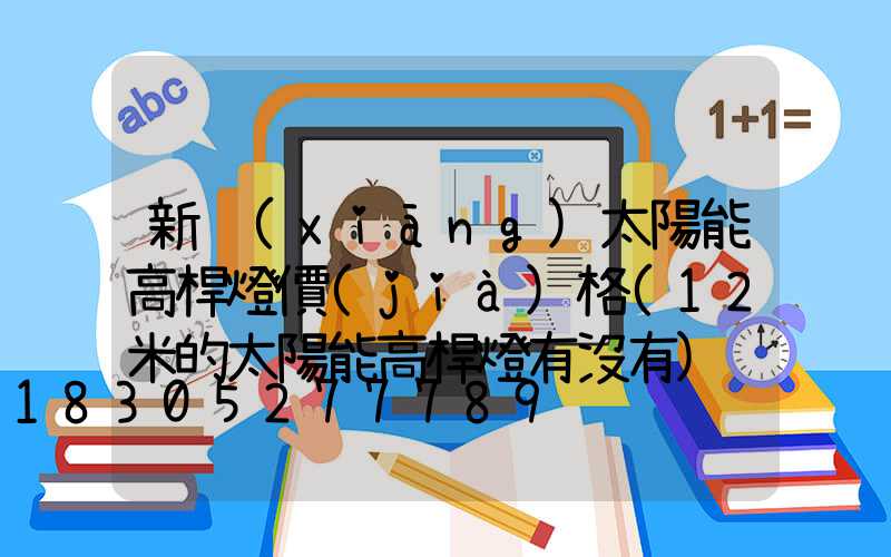 新鄉(xiāng)太陽能高桿燈價(jià)格(12米的太陽能高桿燈有沒有)