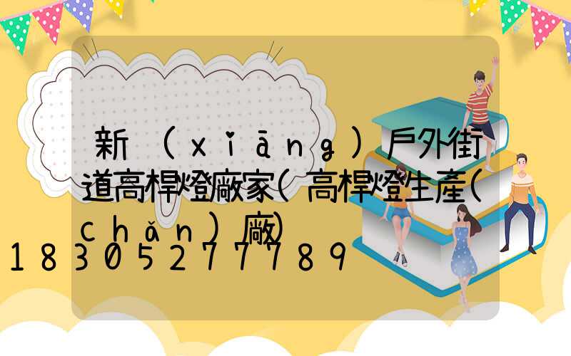 新鄉(xiāng)戶外街道高桿燈廠家(高桿燈生產(chǎn)廠)