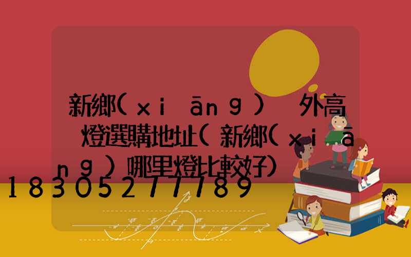 新鄉(xiāng)戶外高桿燈選購地址(新鄉(xiāng)哪里燈比較好)