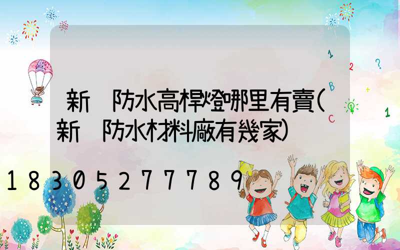 新鄉防水高桿燈哪里有賣(新鄉防水材料廠有幾家)