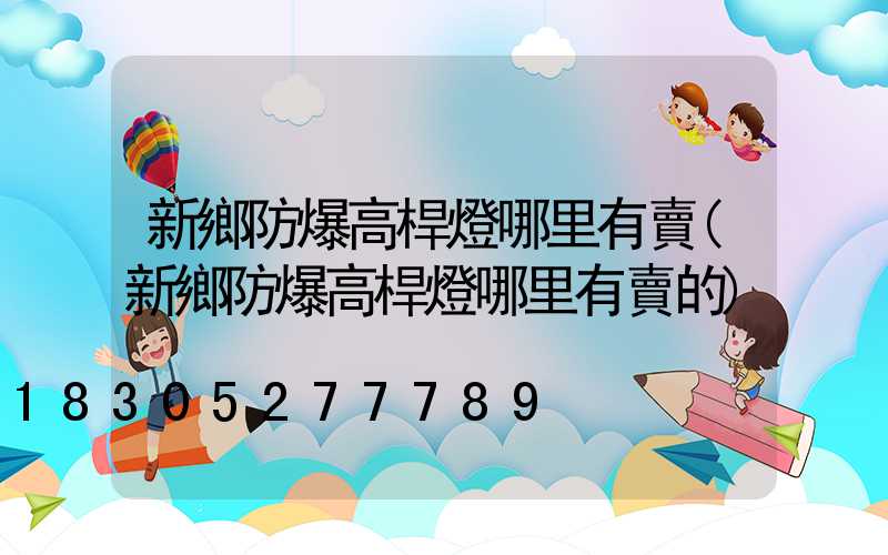 新鄉防爆高桿燈哪里有賣(新鄉防爆高桿燈哪里有賣的)