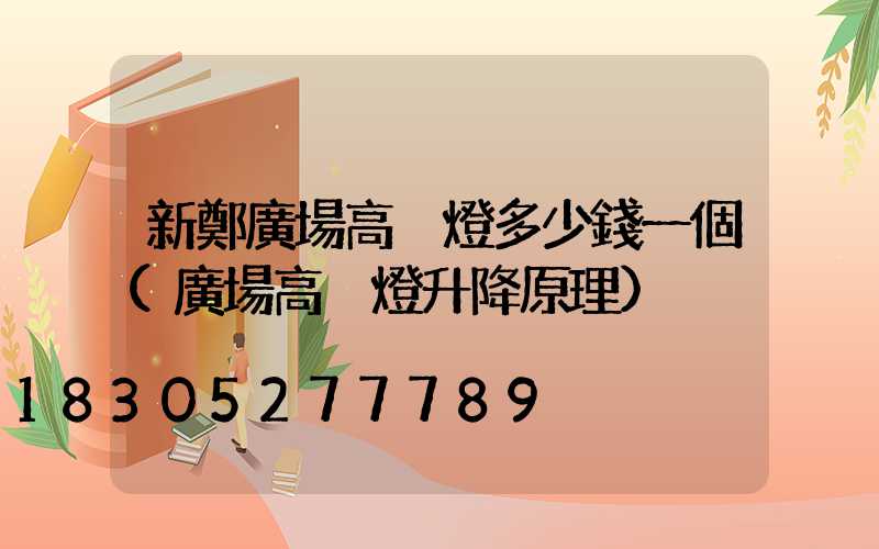 新鄭廣場高桿燈多少錢一個(廣場高桿燈升降原理)