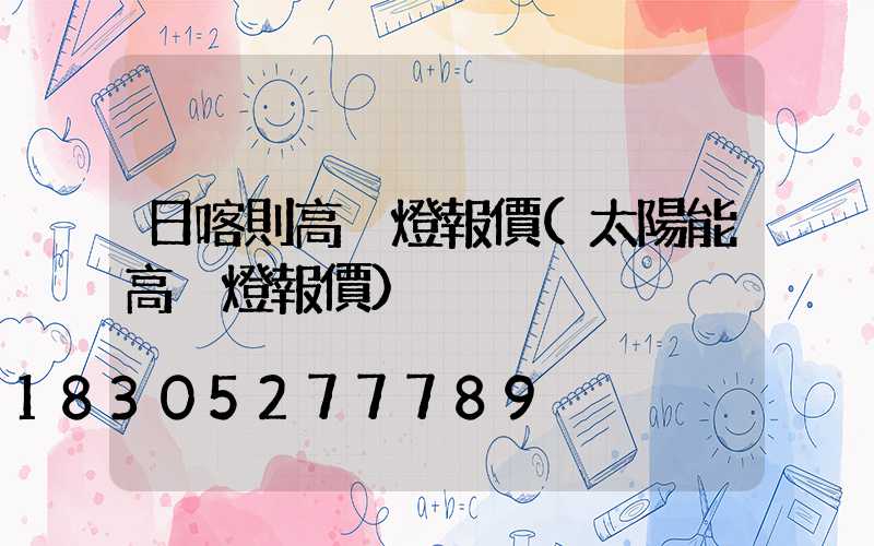 日喀則高桿燈報價(太陽能高桿燈報價)