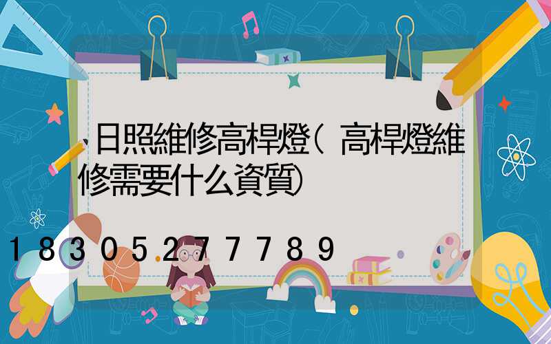 日照維修高桿燈(高桿燈維修需要什么資質)