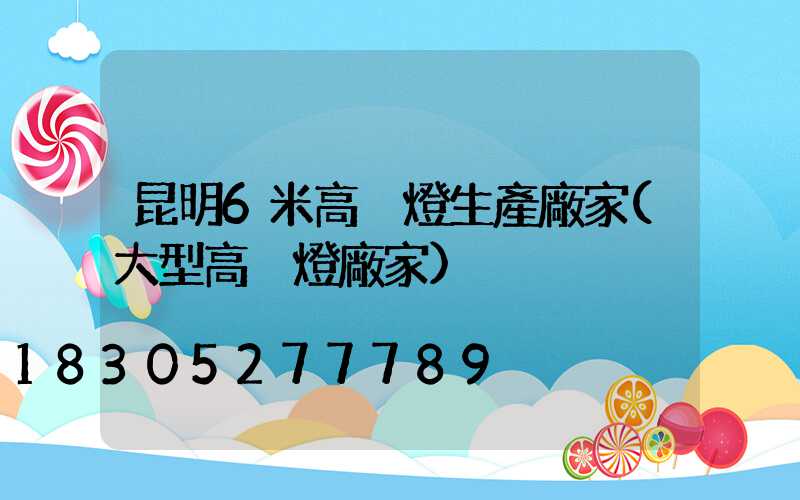 昆明6米高桿燈生產廠家(大型高桿燈廠家)