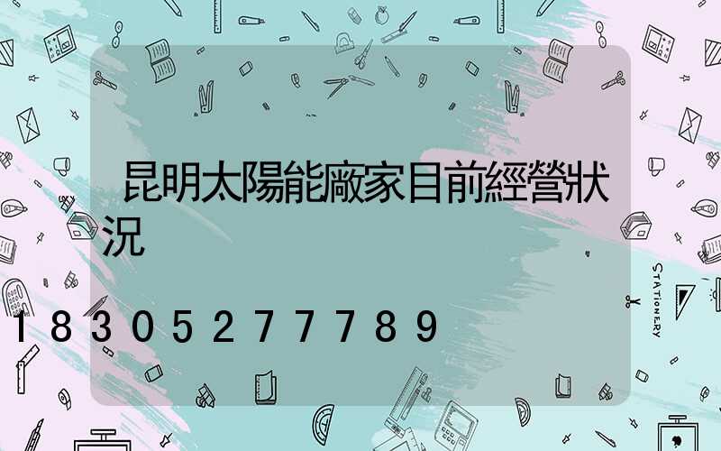 昆明太陽能廠家目前經營狀況
