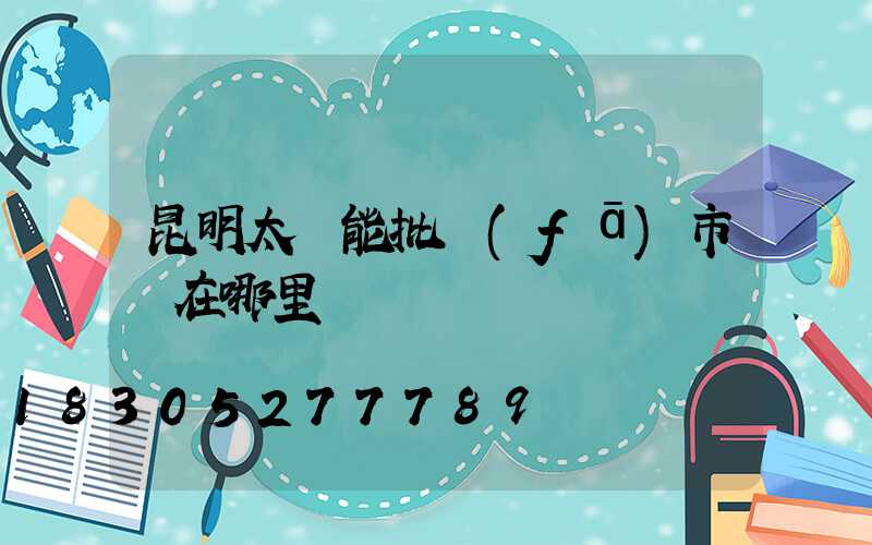 昆明太陽能批發(fā)市場在哪里