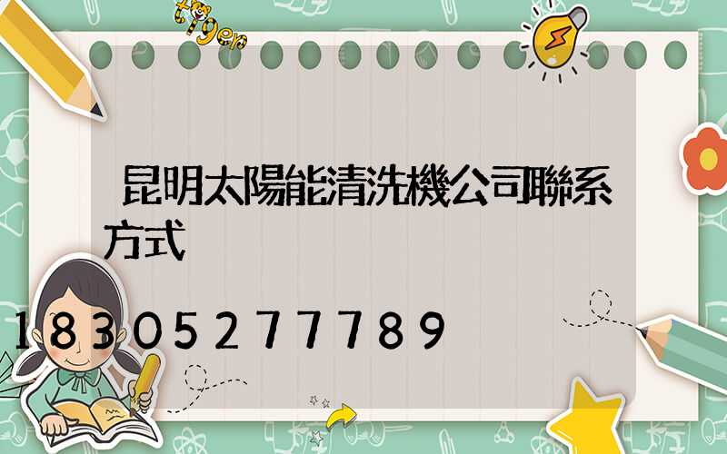 昆明太陽能清洗機公司聯系方式