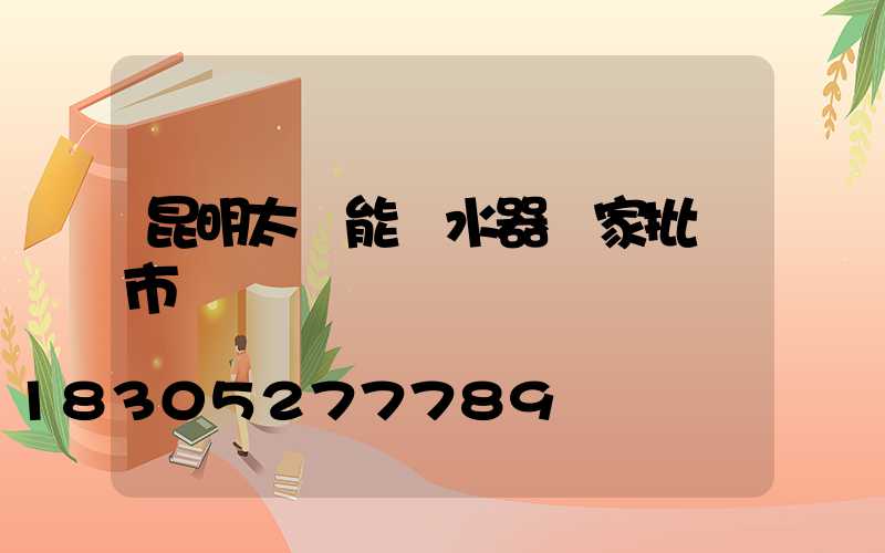 昆明太陽能熱水器廠家批發市場