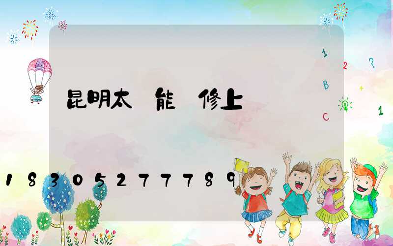 昆明太陽能維修上門電話