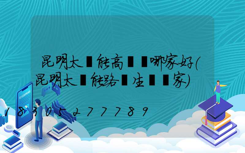 昆明太陽能高桿燈哪家好(昆明太陽能路燈生產廠家)