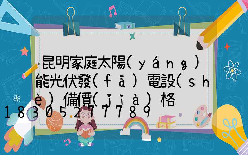 昆明家庭太陽(yáng)能光伏發(fā)電設(shè)備價(jià)格